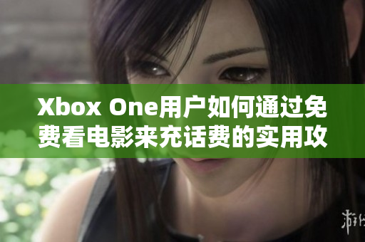 Xbox One用户如何通过免费看电影来充话费的实用攻略