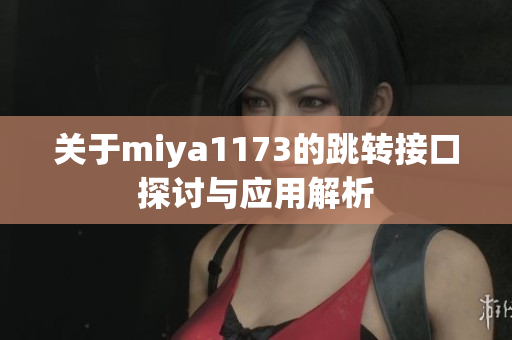 关于miya1173的跳转接口探讨与应用解析