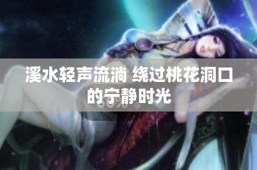 溪水轻声流淌 绕过桃花洞口的宁静时光