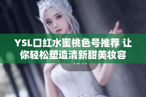YSL口红水蜜桃色号推荐 让你轻松塑造清新甜美妆容