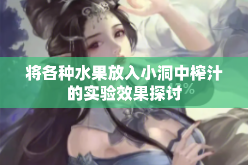 将各种水果放入小洞中榨汁的实验效果探讨