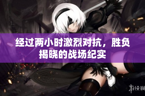 经过两小时激烈对抗，胜负揭晓的战场纪实