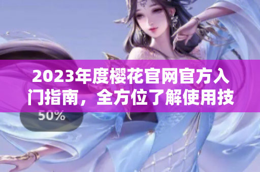 2023年度樱花官网官方入门指南，全方位了解使用技巧与资源