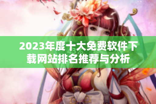 2023年度十大免费软件下载网站排名推荐与分析