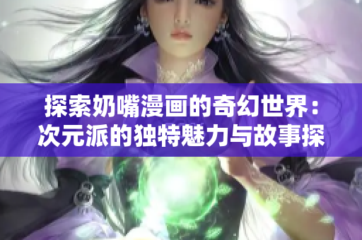 探索奶嘴漫画的奇幻世界：次元派的独特魅力与故事探秘