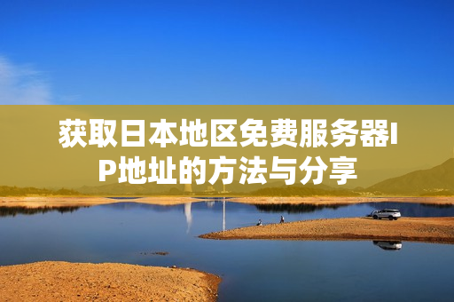 获取日本地区免费服务器IP地址的方法与分享