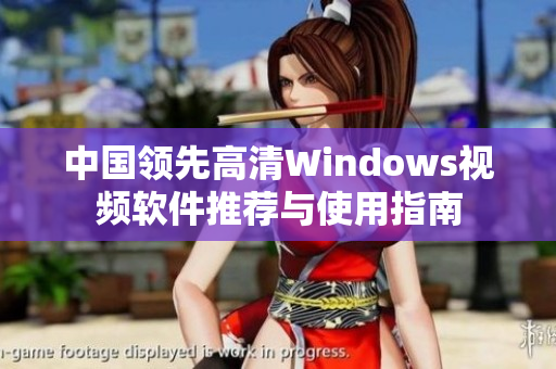 中国领先高清Windows视频软件推荐与使用指南