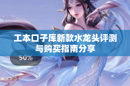 工本口子库新款水龙头评测与购买指南分享
