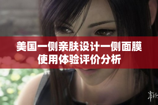 美国一侧亲肤设计一侧面膜使用体验评价分析