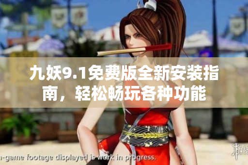 九妖9.1免费版全新安装指南，轻松畅玩各种功能