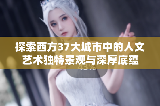探索西方37大城市中的人文艺术独特景观与深厚底蕴