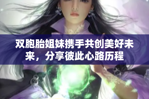 双胞胎姐妹携手共创美好未来，分享彼此心路历程