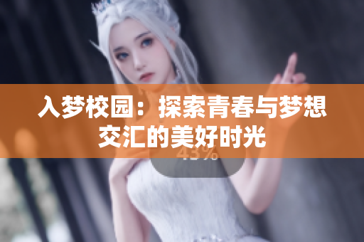 入梦校园：探索青春与梦想交汇的美好时光