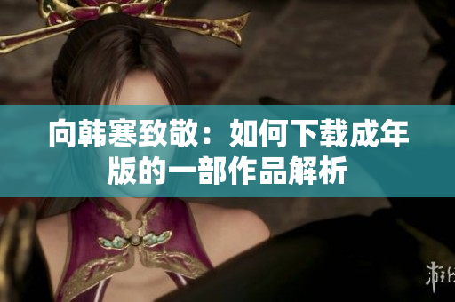向韩寒致敬：如何下载成年版的一部作品解析