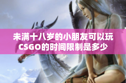 未满十八岁的小朋友可以玩CSGO的时间限制是多少