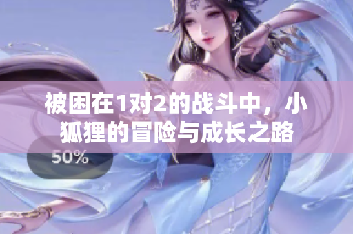 被困在1对2的战斗中，小狐狸的冒险与成长之路