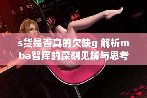 s货是否真的欠缺g 解析mba智库的深刻见解与思考