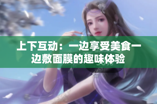 上下互动：一边享受美食一边敷面膜的趣味体验