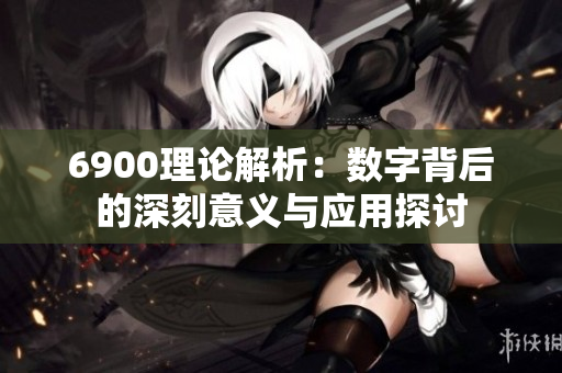6900理论解析：数字背后的深刻意义与应用探讨