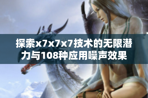 探索x7x7x7技术的无限潜力与108种应用噪声效果