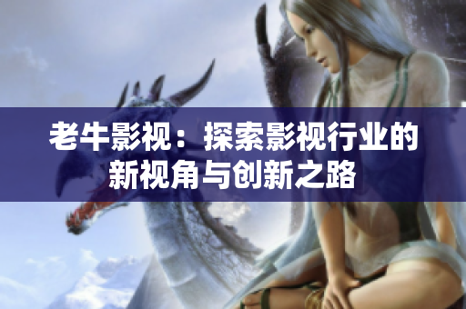 老牛影视：探索影视行业的新视角与创新之路