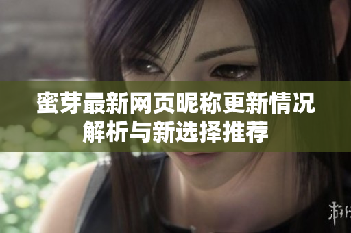 蜜芽最新网页昵称更新情况解析与新选择推荐