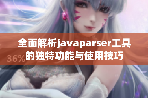 全面解析javaparser工具的独特功能与使用技巧