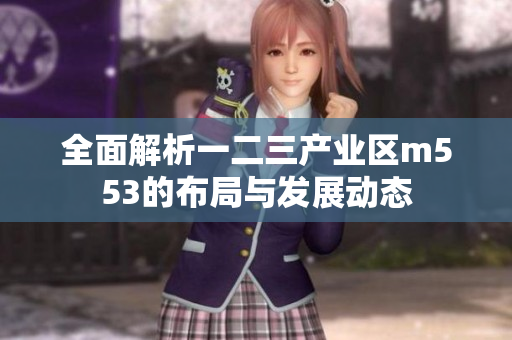 全面解析一二三产业区m553的布局与发展动态