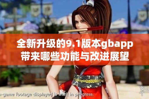 全新升级的9.1版本gbapp带来哪些功能与改进展望