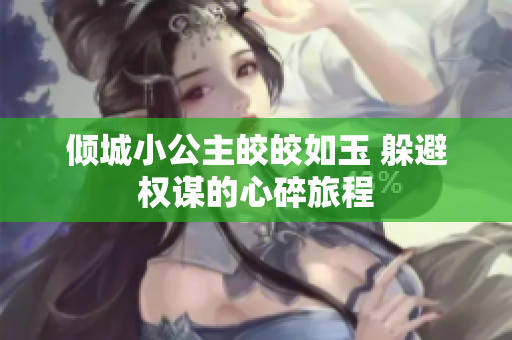 倾城小公主皎皎如玉 躲避权谋的心碎旅程