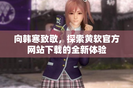 向韩寒致敬，探索黄软官方网站下载的全新体验