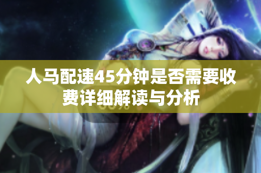 人马配速45分钟是否需要收费详细解读与分析