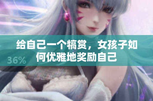 给自己一个犒赏，女孩子如何优雅地奖励自己