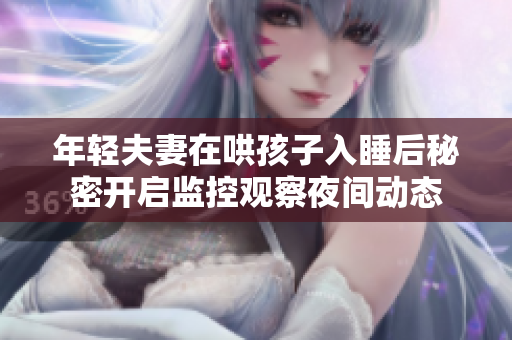 年轻夫妻在哄孩子入睡后秘密开启监控观察夜间动态