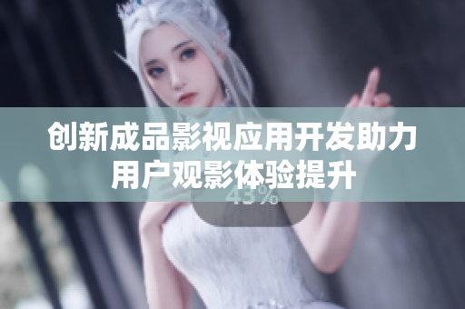 创新成品影视应用开发助力用户观影体验提升