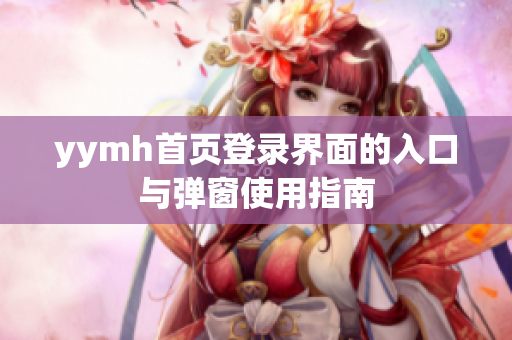 yymh首页登录界面的入口与弹窗使用指南