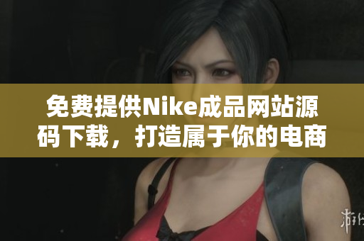 免费提供Nike成品网站源码下载，打造属于你的电商平台