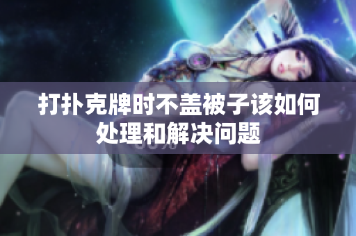打扑克牌时不盖被子该如何处理和解决问题