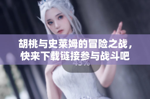 胡桃与史莱姆的冒险之战，快来下载链接参与战斗吧