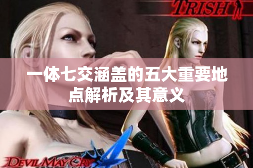一体七交涵盖的五大重要地点解析及其意义