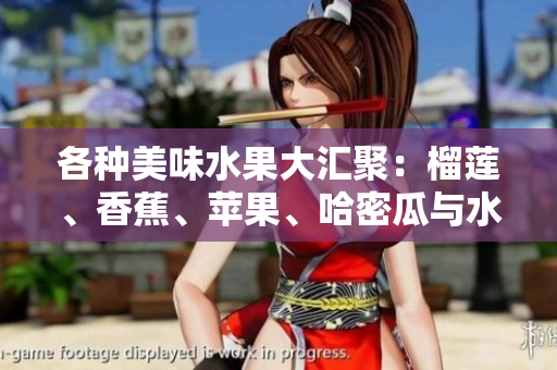 各种美味水果大汇聚：榴莲、香蕉、苹果、哈密瓜与水蜜桃的魅力分享