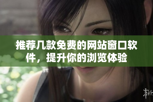 推荐几款免费的网站窗口软件，提升你的浏览体验