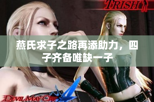 燕氏求子之路再添助力，四子齐备唯缺一子