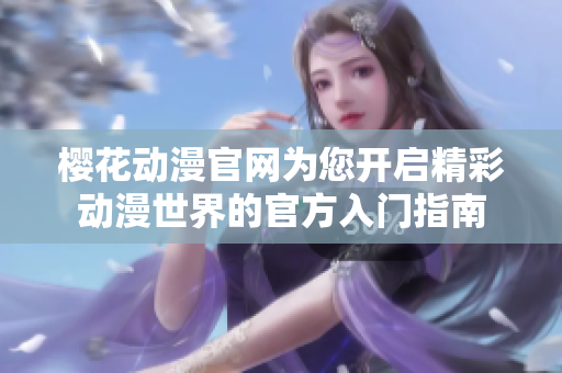 樱花动漫官网为您开启精彩动漫世界的官方入门指南