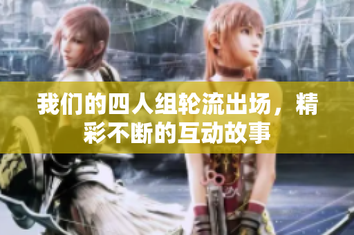 我们的四人组轮流出场，精彩不断的互动故事