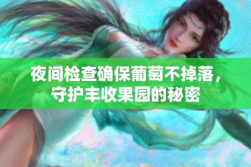 夜间检查确保葡萄不掉落，守护丰收果园的秘密
