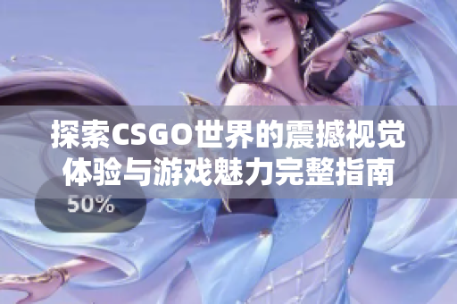 探索CSGO世界的震撼视觉体验与游戏魅力完整指南