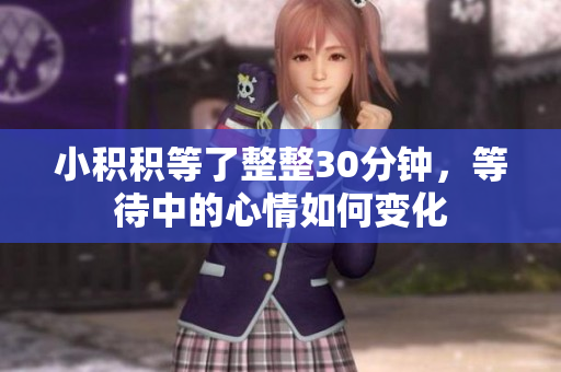 小积积等了整整30分钟，等待中的心情如何变化