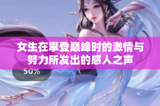 女生在攀登巅峰时的激情与努力所发出的感人之声