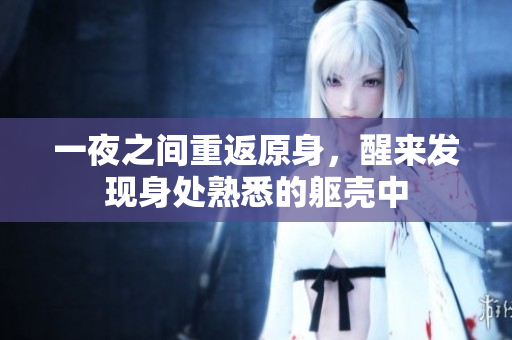 一夜之间重返原身，醒来发现身处熟悉的躯壳中